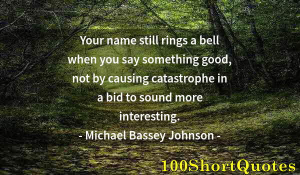 Quote by Albert Einstein: Your name still rings a bell when you say something good, not by causing catastrophe in a bid to sou...