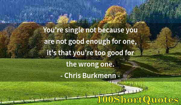 Quote by Albert Einstein: You're single not because you are not good enough for one, it's that you're too good for the wrong o...
