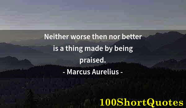 Quote by Albert Einstein: Neither worse then nor better is a thing made by being praised.