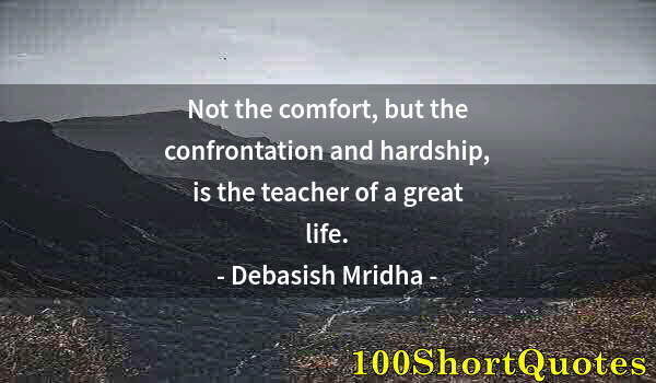 Quote by Albert Einstein: Not the comfort, but the confrontation and hardship, is the teacher of a great life.