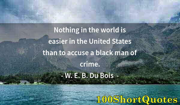 Quote by Albert Einstein: Nothing in the world is easier in the United States than to accuse a black man of crime.