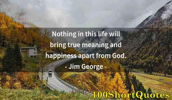 Quote by Albert Einstein: Nothing in this life will bring true meaning and happiness apart from God.