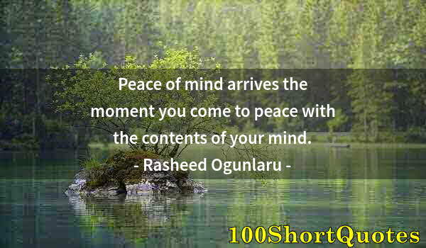 Quote by Albert Einstein: Peace of mind arrives the moment you come to peace with the contents of your mind.