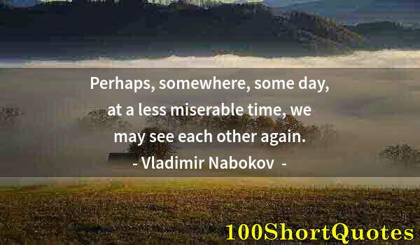Quote by Albert Einstein: Perhaps, somewhere, some day, at a less miserable time, we may see each other again.