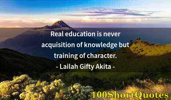 Quote by Albert Einstein: Real education is never acquisition of knowledge but training of character.