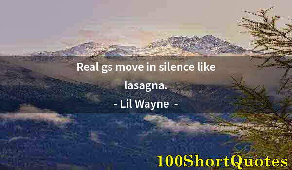 Quote by Albert Einstein: Real gs move in silence like lasagna.