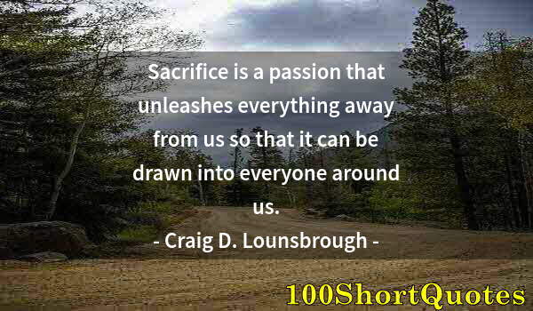 Quote by Albert Einstein: Sacrifice is a passion that unleashes everything away from us so that it can be drawn into everyone ...