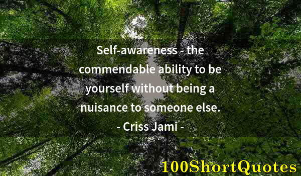 Quote by Albert Einstein: Self-awareness - the commendable ability to be yourself without being a nuisance to someone else.