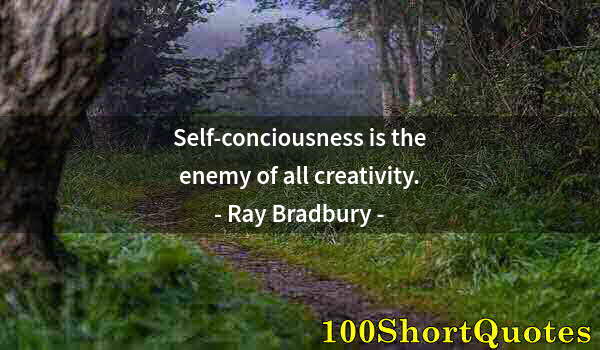 Quote by Albert Einstein: Self-conciousness is the enemy of all creativity.