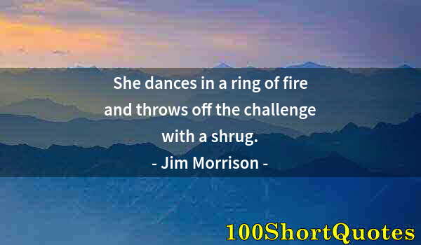 Quote by Albert Einstein: She dances in a ring of fire and throws off the challenge with a shrug.