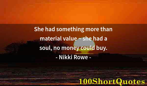 Quote by Albert Einstein: She had something more than material value ~ she had a soul, no money could buy.