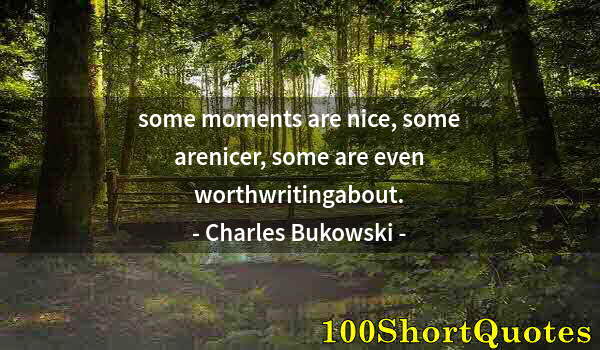 Quote by Albert Einstein: some moments are nice, some arenicer, some are even worthwritingabout.