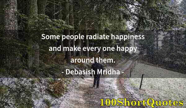 Quote by Albert Einstein: Some people radiate happiness and make every one happy around them.