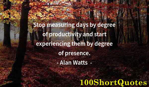Quote by Albert Einstein: Stop measuring days by degree of productivity and start experiencing them by degree of presence.