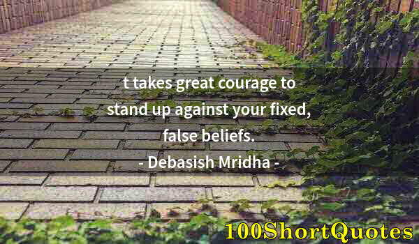 Quote by Albert Einstein: t takes great courage to stand up against your fixed, false beliefs.