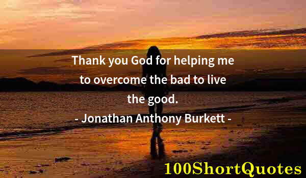Quote by Albert Einstein: Thank you God for helping me to overcome the bad to live the good.