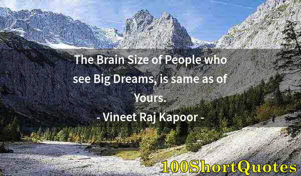 Quote by Albert Einstein: The Brain Size of People who see Big Dreams, is same as of Yours.