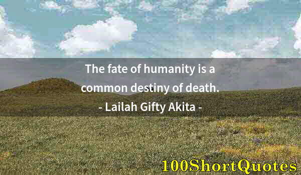 Quote by Albert Einstein: The fate of humanity is a common destiny of death.