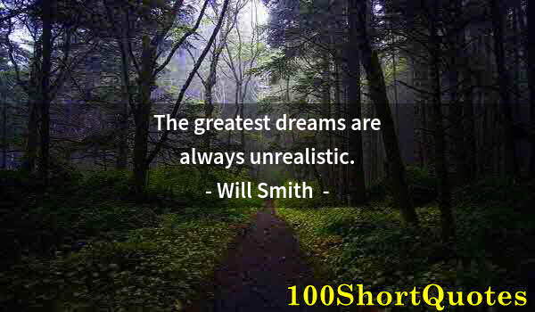 Quote by Albert Einstein: The greatest dreams are always unrealistic.