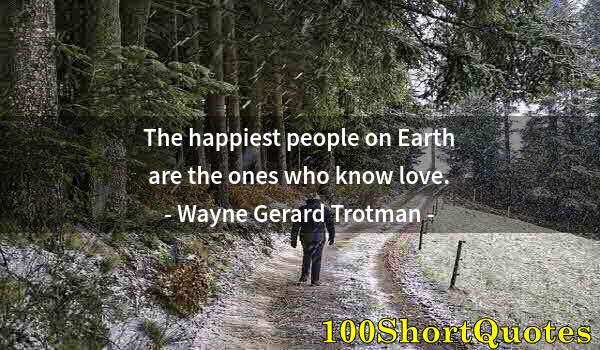Quote by Albert Einstein: The happiest people on Earth are the ones who know love.
