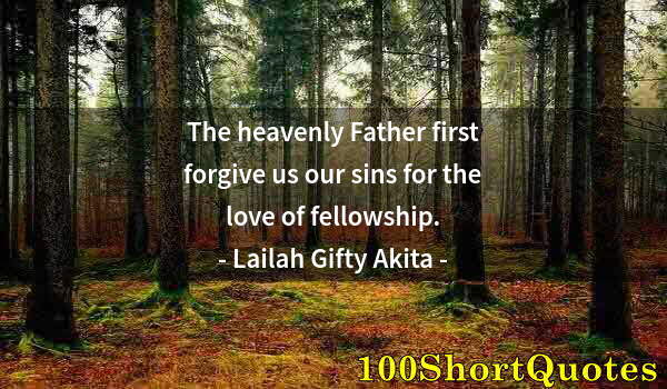 Quote by Albert Einstein: The heavenly Father first forgive us our sins for the love of fellowship.