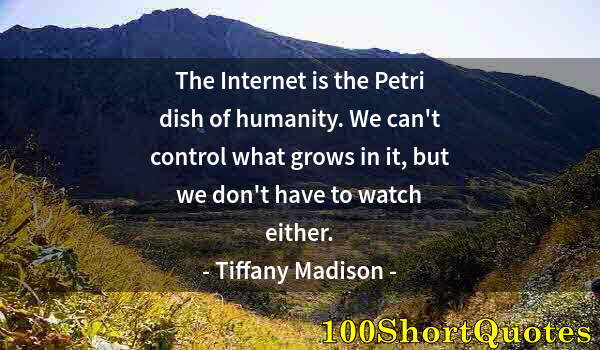 Quote by Albert Einstein: The Internet is the Petri dish of humanity. We can't control what grows in it, but we don't have to ...