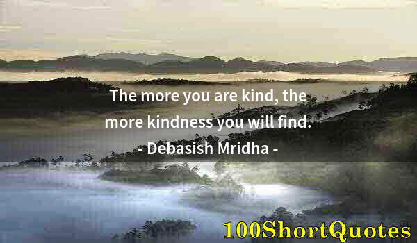 Quote by Albert Einstein: The more you are kind, the more kindness you will find.