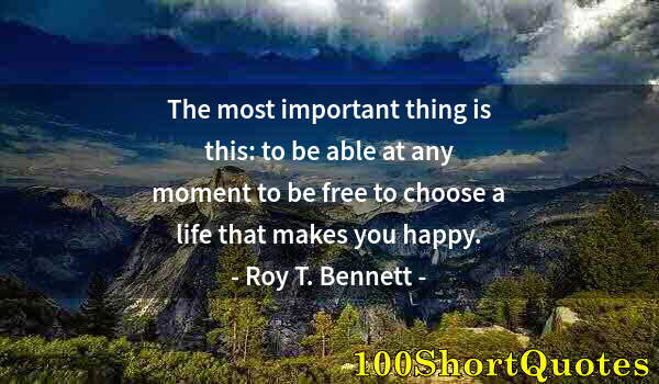 Quote by Albert Einstein: The most important thing is this: to be able at any moment to be free to choose a life that makes yo...