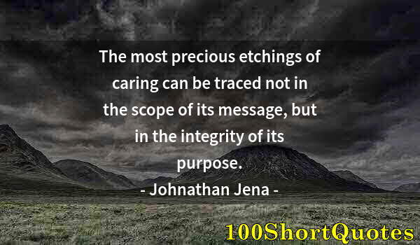 Quote by Albert Einstein: The most precious etchings of caring can be traced not in the scope of its message, but in the integ...