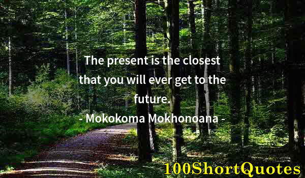 Quote by Albert Einstein: The present is the closest that you will ever get to the future.