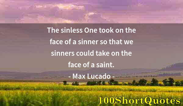 Quote by Albert Einstein: The sinless One took on the face of a sinner so that we sinners could take on the face of a saint.
