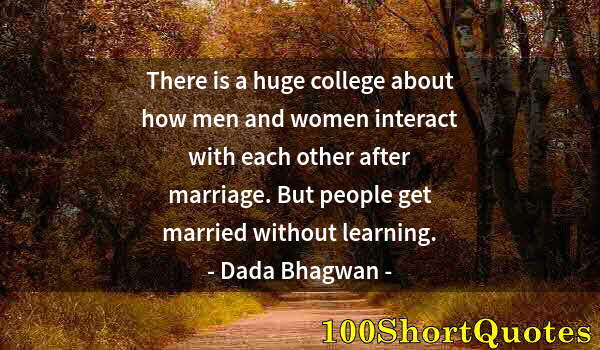 Quote by Albert Einstein: There is a huge college about how men and women interact with each other after marriage. But people ...