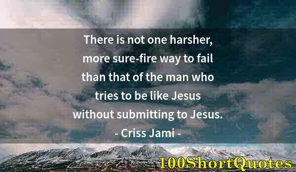 Quote by Albert Einstein: There is not one harsher, more sure-fire way to fail than that of the man who tries to be like Jesus...