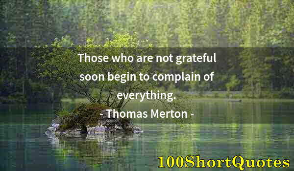 Quote by Albert Einstein: Those who are not grateful soon begin to complain of everything.