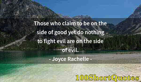 Quote by Albert Einstein: Those who claim to be on the side of good yet do nothing to fight evil are on the side of evil.