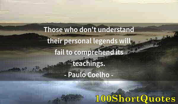 Quote by Albert Einstein: Those who don't understand their personal legends will fail to comprehend its teachings.