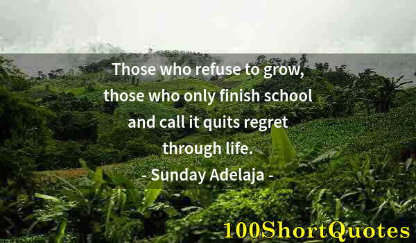 Quote by Albert Einstein: Those who refuse to grow, those who only finish school and call it quits regret through life.