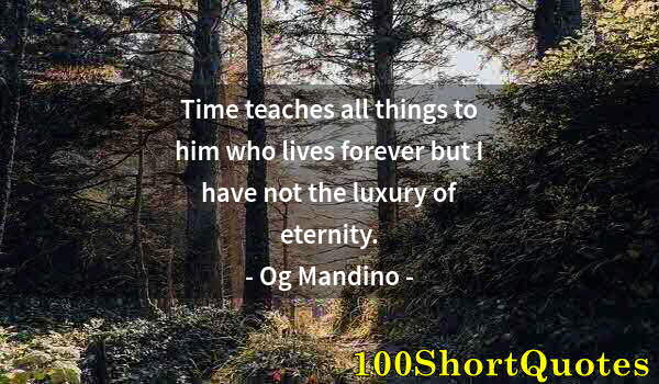 Quote by Albert Einstein: Time teaches all things to him who lives forever but I have not the luxury of eternity.