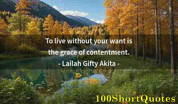 Quote by Albert Einstein: To live without your want is the grace of contentment.