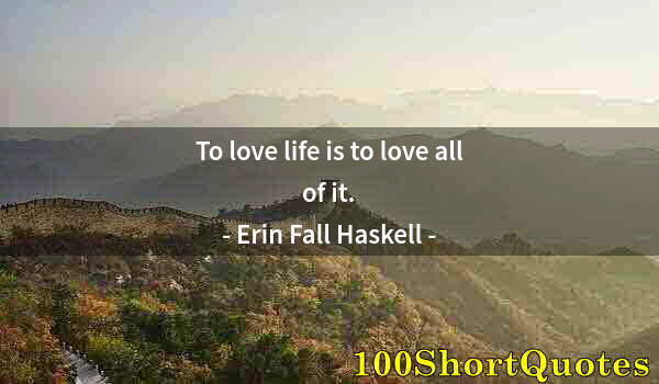 Quote by Albert Einstein: To love life is to love all of it.