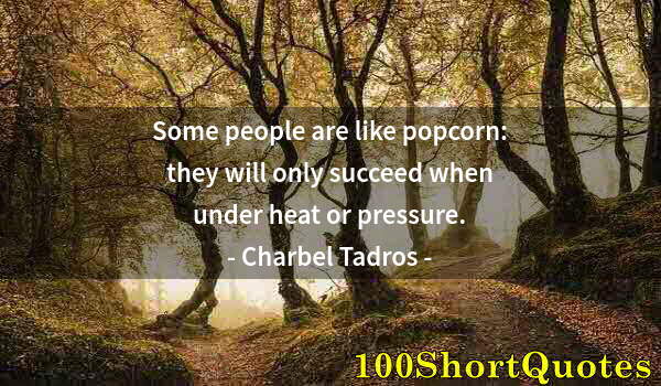 Quote by Albert Einstein: Some people are like popcorn: they will only succeed when under heat or pressure.