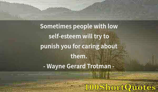 Quote by Albert Einstein: Sometimes people with low self-esteem will try to punish you for caring about them.