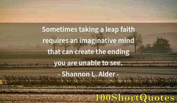 Quote by Albert Einstein: Sometimes taking a leap faith requires an imaginative mind that can create the ending you are unable...