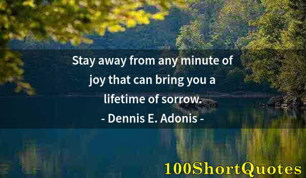 Quote by Albert Einstein: Stay away from any minute of joy that can bring you a lifetime of sorrow.