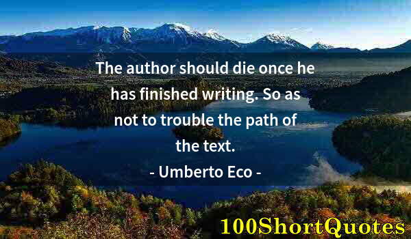 Quote by Albert Einstein: The author should die once he has finished writing. So as not to trouble the path of the text.