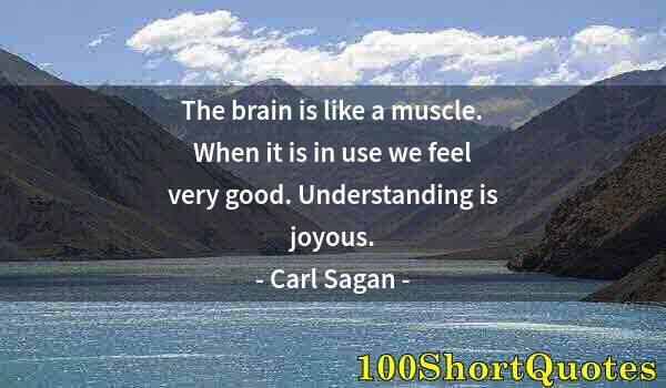 Quote by Albert Einstein: The brain is like a muscle. When it is in use we feel very good. Understanding is joyous.