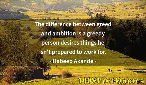 Quote by Albert Einstein: The difference between greed and ambition is a greedy person desires things he isn't prepared to wor...