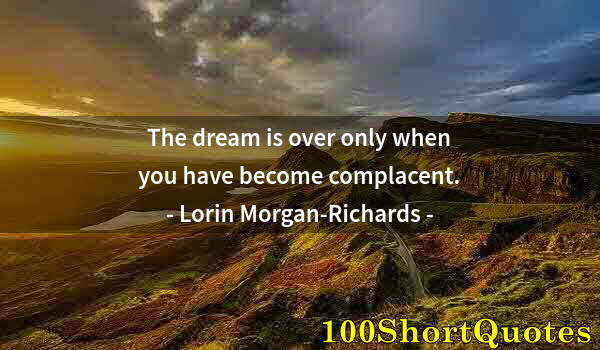Quote by Albert Einstein: The dream is over only when you have become complacent.