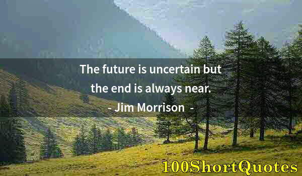 Quote by Albert Einstein: The future is uncertain but the end is always near.