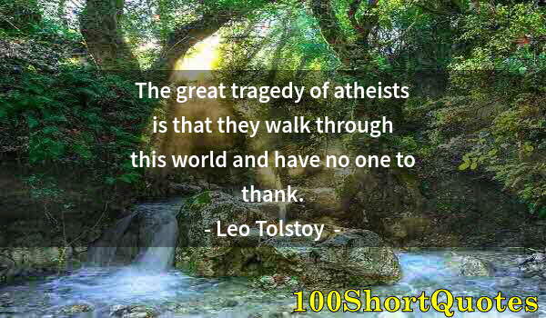 Quote by Albert Einstein: The great tragedy of atheists is that they walk through this world and have no one to thank.